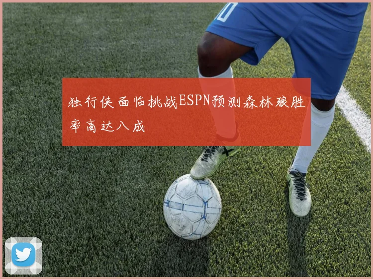 独行侠面临挑战ESPN预测森林狼胜率高达八成