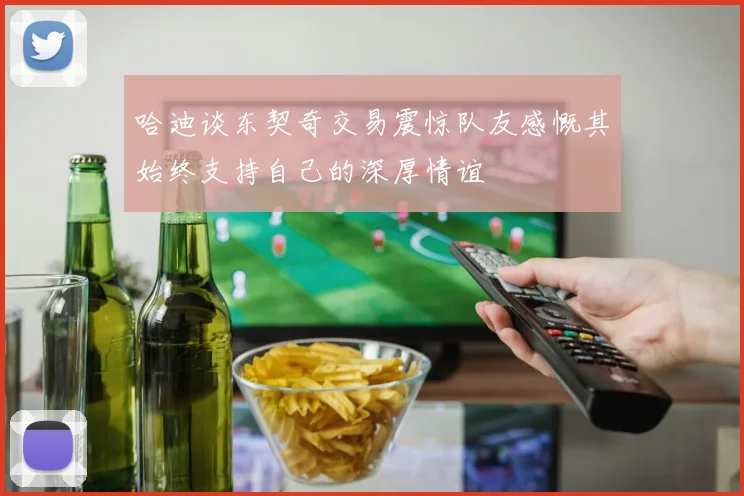 哈迪谈东契奇交易震惊队友感慨其始终支持自己的深厚情谊