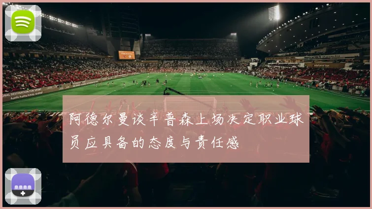 阿德尔曼谈辛普森上场决定职业球员应具备的态度与责任感