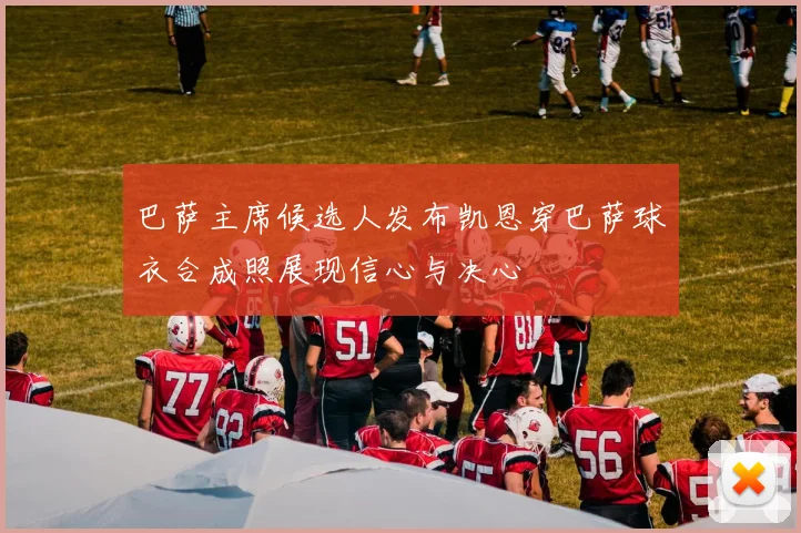 巴萨主席候选人发布凯恩穿巴萨球衣合成照展现信心与决心
