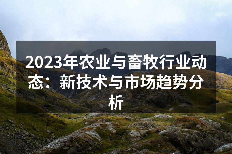 2023年农业与畜牧行业动态：新技术与市场趋势分析
