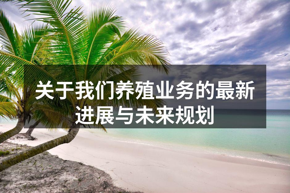 关于我们养殖业务的最新进展与未来规划