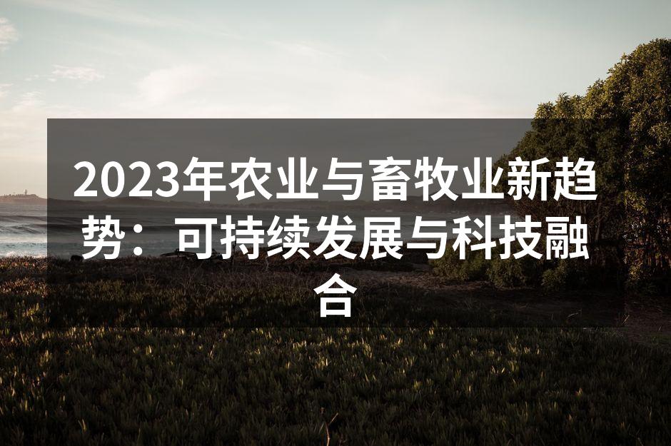 2023年农业与畜牧业新趋势：可持续发展与科技融合