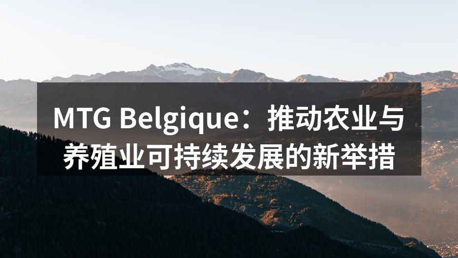 MTG Belgique：推动农业与养殖业可持续发展的新举措