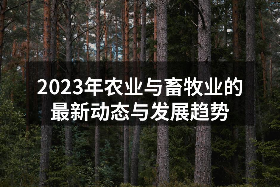 2023年农业与畜牧业的最新动态与发展趋势